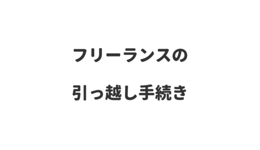 フリーランスの引っ越し手続きをメモ