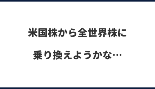 米国株をやめて全世界株に乗り換えようか考えた結果…【S&P500,オルカン】